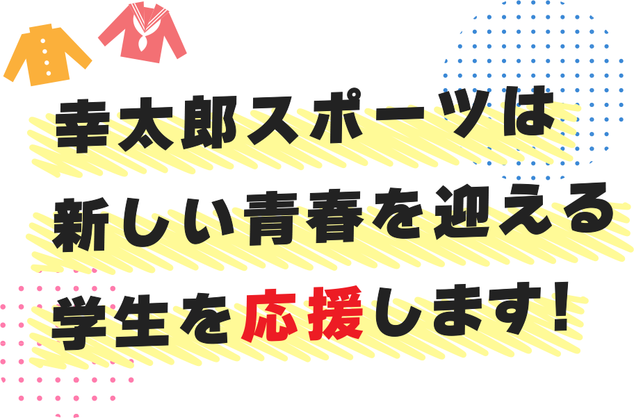 幸太郎スポーツは新しい青春を迎える学生を応援します!